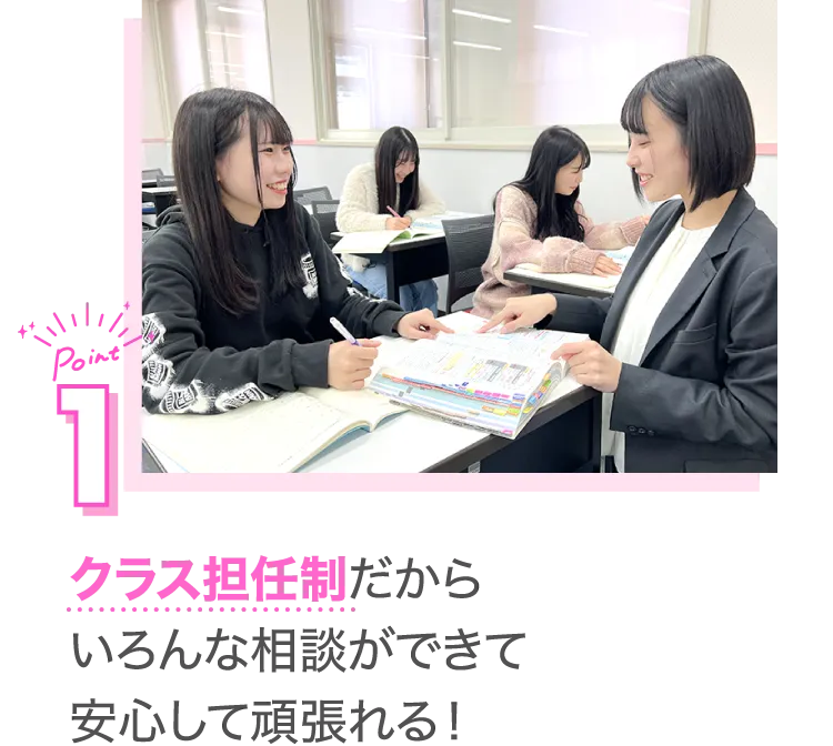 クラス担任制だからいろんな相談ができて安心して頑張れる！